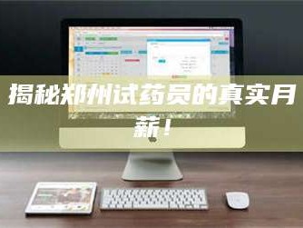 乳山揭秘郑州试药员的真实月薪！