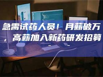 乳山急需试药人员！月薪破万，高薪加入新药研发招募🔯🔯