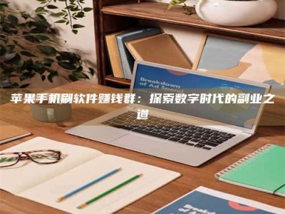 乳山苹果手机刷软件赚钱群：探索数字时代的副业之道