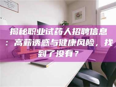 乳山揭秘职业试药人招聘信息：高薪诱惑与健康风险，找到了没有？
