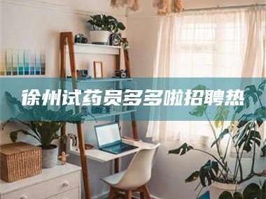 乳山徐州试药员多多啦招聘热