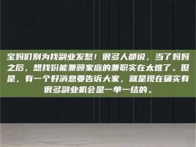 乳山宝妈们别为找副业发愁！很多人都说，当了妈妈之后，想找份能兼顾家庭的兼职实在太难了。但是，有一个好消息要告诉大家，就是现在确实有很多副业机会是一单一结的。