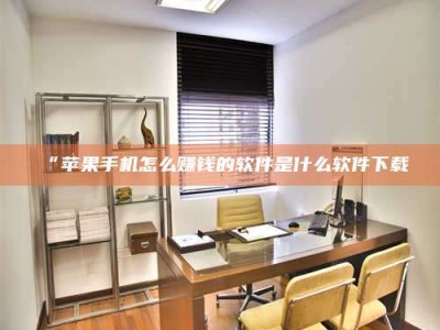 乳山“苹果手机怎么赚钱的软件是什么软件下载