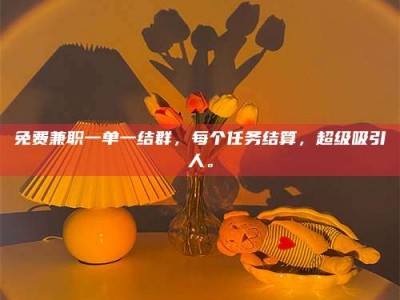 乳山免费兼职一单一结群，每个任务结算，超级吸引人。