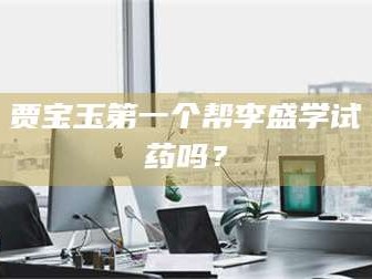 乳山贾宝玉第一个帮李盛学试药吗？