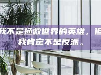 乳山我不是拯救世界的英雄，但我肯定不是反派。