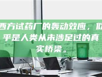乳山西方试药厂的轰动效应，似乎是人类从未涉足过的真实桥梁。