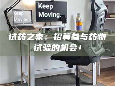 乳山试药之家：招募参与药物试验的机会！