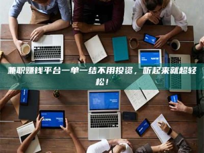 乳山兼职赚钱平台一单一结不用投资，听起来就超轻松！