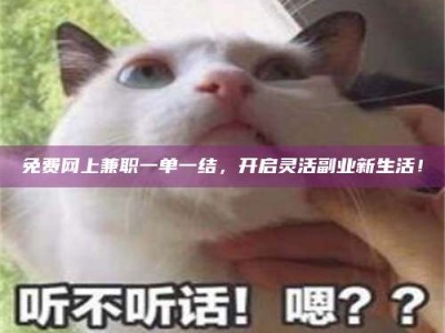 乳山免费网上兼职一单一结，开启灵活副业新生活！