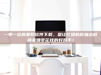 乳山一单一结的兼职软件下载，是让忙碌的你抽出时间来赚零花钱的好帮手！