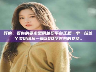 乳山好的，看你的要求是用兼职平台正规一单一结这个关键词写一篇500字左右的文章。