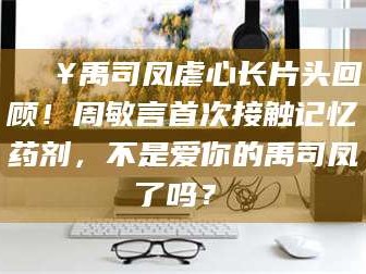 乳山🔥禹司凤虐心长片头回顾！周敏言首次接触记忆药剂，不是爱你的禹司凤了吗？✨