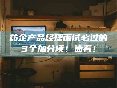 乳山药企产品经理面试必过的3个加分项！速看！