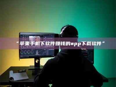 乳山“苹果手机下软件赚钱的app下载软件”