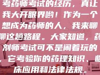 乳山考药师考试的经历，真让我大开眼界哟！作为一个想成为药师的人，我来聊聊这趟路程。大家知道，药剂师考试可不是闹着玩的，它考验你的药理知识、临床应用和法律法规。