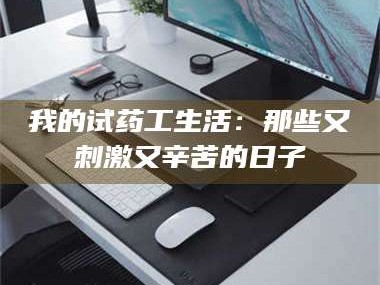 乳山我的试药工生活：那些又刺激又辛苦的日子