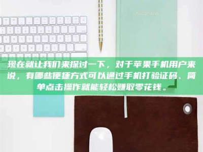 乳山现在就让我们来探讨一下，对于苹果手机用户来说，有哪些便捷方式可以通过手机打验证码、简单点击操作就能轻松赚取零花钱。