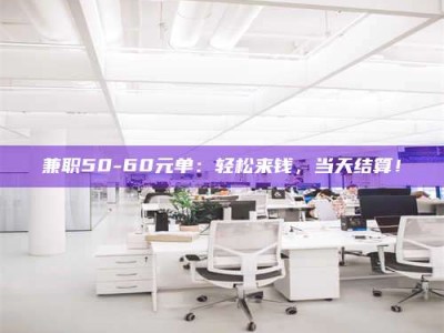 乳山兼职50-60元单：轻松来钱，当天结算！