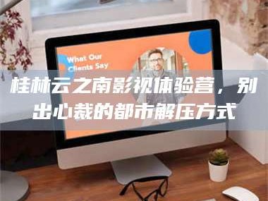 乳山桂林云之南影视体验营，别出心裁的都市解压方式