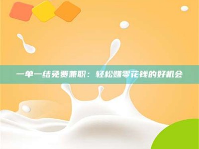 乳山一单一结免费兼职：轻松赚零花钱的好机会