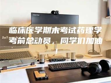 乳山临床医学期末考试药理学考前总动员，同学们加油！