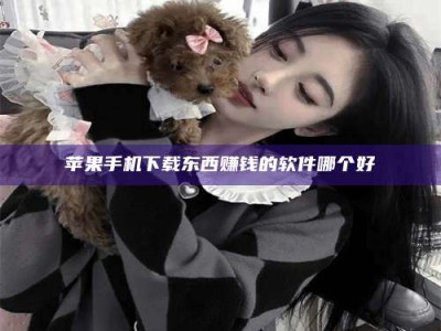 乳山苹果手机下载东西赚钱的软件哪个好