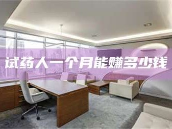 乳山试药人一个月能赚多少钱