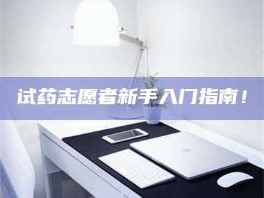 乳山试药志愿者新手入门指南！