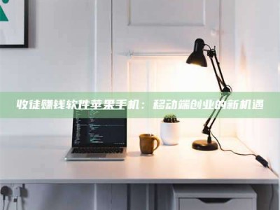 乳山收徒赚钱软件苹果手机：移动端创业的新机遇