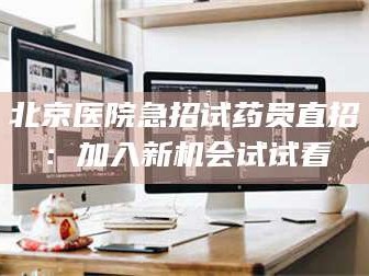 乳山北京医院急招试药员直招：加入新机会试试看