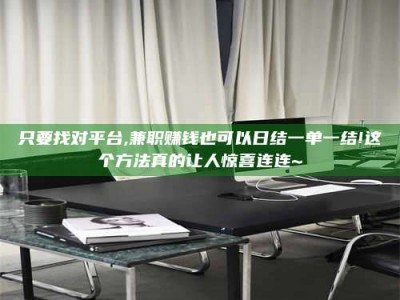 乳山只要找对平台,兼职赚钱也可以日结一单一结!这个方法真的让人惊喜连连~