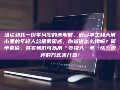 乳山当谈到找一份零风险的兼职时，很多学生和大城市里的年轻人总是很困惑，你知道怎么找吗？简单来说，其实我们可以用“零投入一单一结”这样的方式来开始！