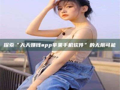 乳山探索“天天赚钱app苹果手机软件”的无限可能