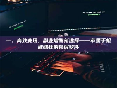 乳山一、高效变现，副业增收新选择——苹果手机能赚钱的锁屏软件