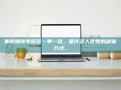 乳山兼职赚钱零投资一单一结，是许多人梦想的副业方式。