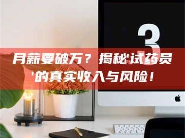 乳山月薪要破万？揭秘'试药员'的真实收入与风险！