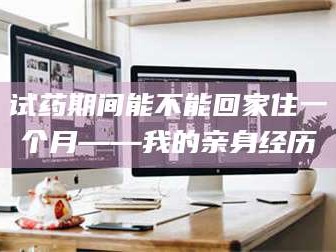 乳山试药期间能不能回家住一个月——我的亲身经历