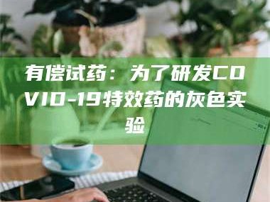 乳山有偿试药：为了研发COVID-19***药的灰色实验