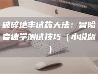 乳山破碎地牢试药大法：冒险者速学测试技巧（小说版）