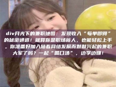 乳山div月光下的兼职地图：发现收入“每单即得”的秘密通道！就算你是职场新人，也能轻松上手。你准备好加入随着网络发展而默默兴起的兼职大军了吗？一起“喝口汤”，边学边赚！