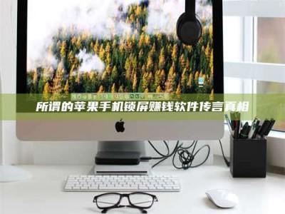 乳山所谓的苹果手机锁屏赚钱软件传言真相