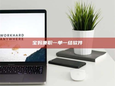 乳山宝妈兼职一单一结软件