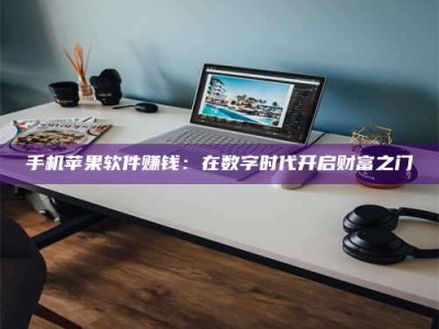 乳山手机苹果软件赚钱：在数字时代开启财富之门