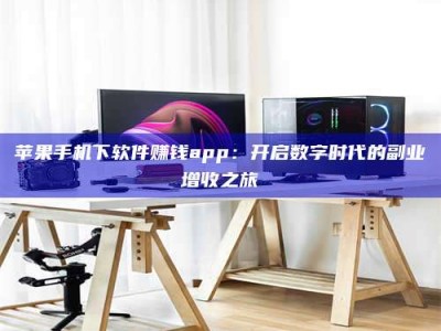 乳山苹果手机下软件赚钱app：开启数字时代的副业增收之旅