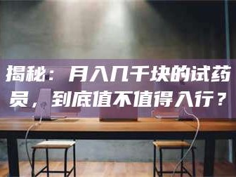 乳山揭秘：月入几千块的试药员，到底值不值得入行？