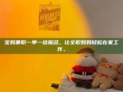 乳山宝妈兼职一单一结报名，让全职妈妈轻松在家工作。