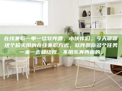 乳山在线兼职一单一结软件嘿，小伙伴们，今天聊聊这个超实用的在线兼职方式，软件帮你多个任务一来一去就结账，不用东奔西跑的。