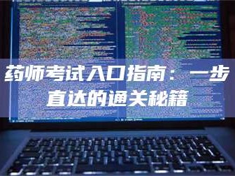 乳山药师考试入口指南：一步直达的通关秘籍