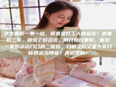 乳山学生兼职一单一结，简直是打工人的福音！做兼职三年，被坑了好多次。刚开始找兼职，看到一家奶茶店门口的二维码，扫码之后又要先买几杯奶茶当押金？真够傻的！